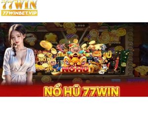 Nổ hũ 77win - Chinh phục thưởng lớn với hàng trăm jackpot