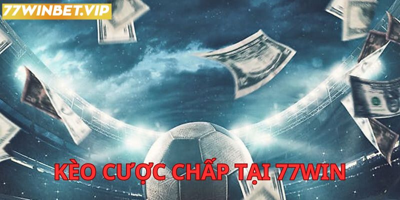 Kèo cược chấp 77win có gì hot? Tìm hiểu cách chơi hiệu quả