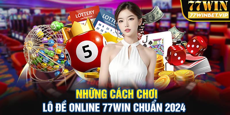 Những cách chơi lô đề online 77win chuẩn 2024